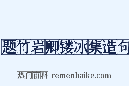 题竹岩卿镂冰集造句是什么意思的图片